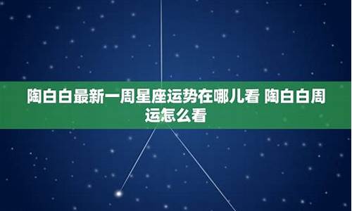 陶白白最新一周星座运势双子座_陶白白星座