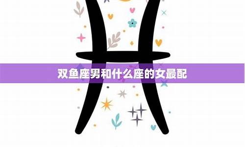 双鱼男星座最配_双鱼星座男配对什么星座比