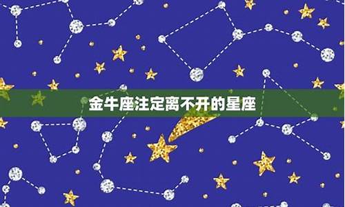 金牛座离不开什么星座_金牛座注定离不开的