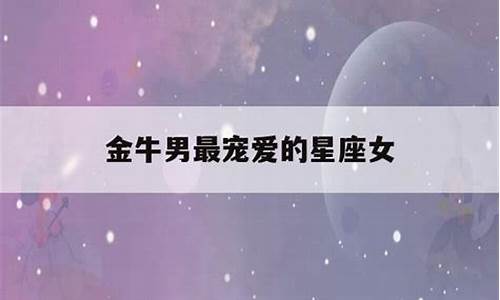 金牛座最宠爱哪个星座-金牛谁的星她一辈子