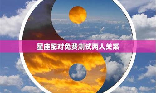 星座配对免费测试两人关系的方法是什么-星座配对免费测试两人关系的方法是什么意思