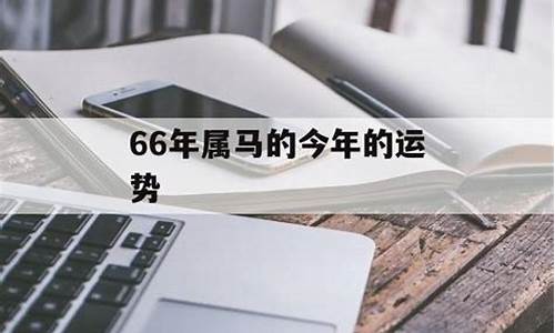 66年属马运程-66年属马的人2021年运势